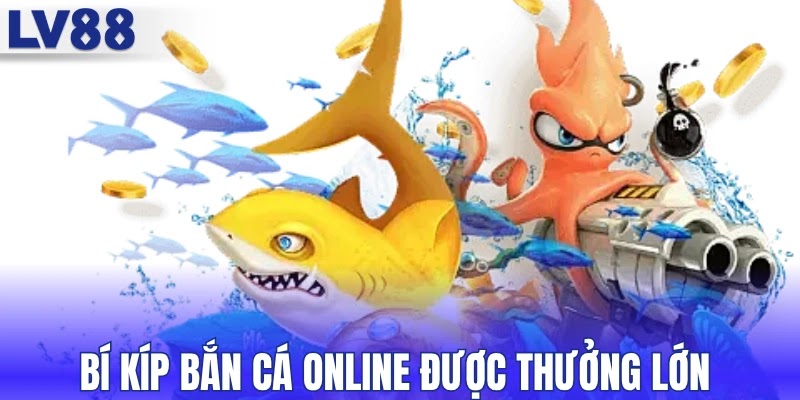 Bí kíp bắn cá online được thưởng lớn 