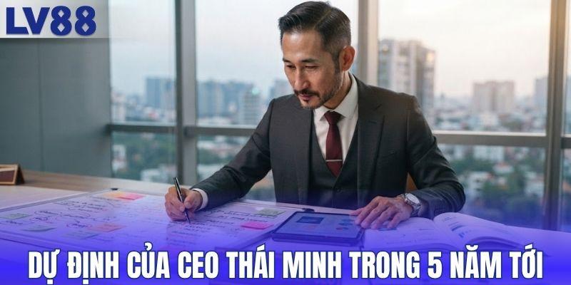 Dự định của CEO Thái Minh trong 5 năm tới